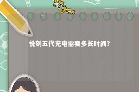 悦刻五代充电需要多长时间？ 